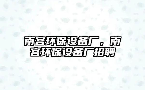 南宮環(huán)保設備廠，南宮環(huán)保設備廠招聘