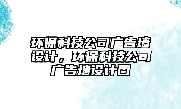 環(huán)保科技公司廣告墻設計，環(huán)?？萍脊緩V告墻設計圖