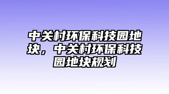 中關(guān)村環(huán)?？萍紙@地塊，中關(guān)村環(huán)?？萍紙@地塊規(guī)劃