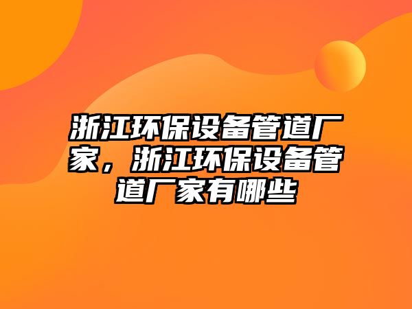 浙江環(huán)保設備管道廠家，浙江環(huán)保設備管道廠家有哪些