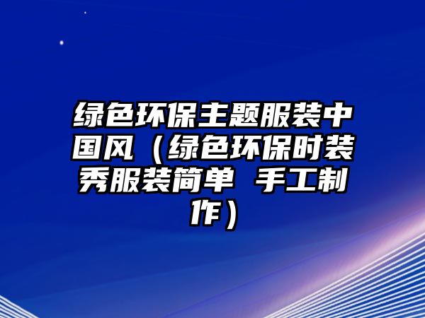 綠色環(huán)保主題服裝中國(guó)風(fēng)（綠色環(huán)保時(shí)裝秀服裝簡(jiǎn)單 手工制作）