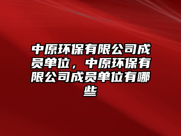 中原環(huán)保有限公司成員單位，中原環(huán)保有限公司成員單位有哪些