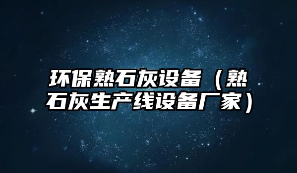 環(huán)保熟石灰設(shè)備（熟石灰生產(chǎn)線設(shè)備廠家）