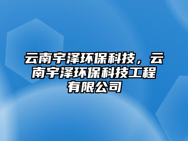 云南宇澤環(huán)?？萍迹颇嫌顫森h(huán)?？萍脊こ逃邢薰?/> 
									</a>
									<h4 class=