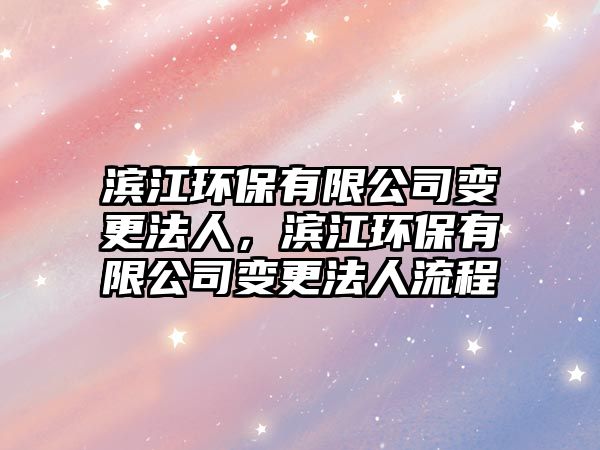 濱江環(huán)保有限公司變更法人，濱江環(huán)保有限公司變更法人流程