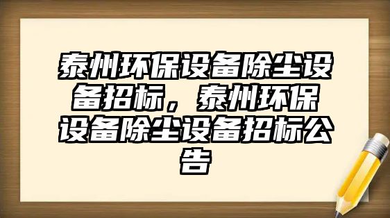 泰州環(huán)保設備除塵設備招標，泰州環(huán)保設備除塵設備招標公告