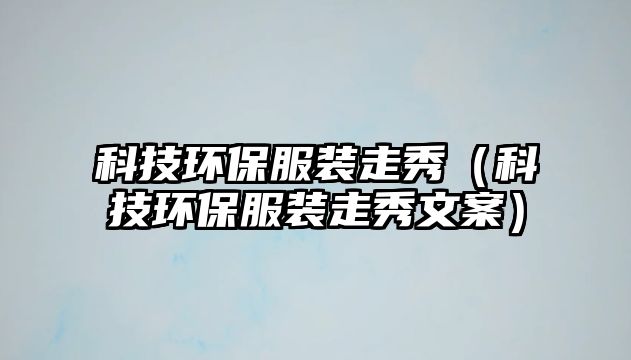 科技環(huán)保服裝走秀（科技環(huán)保服裝走秀文案）