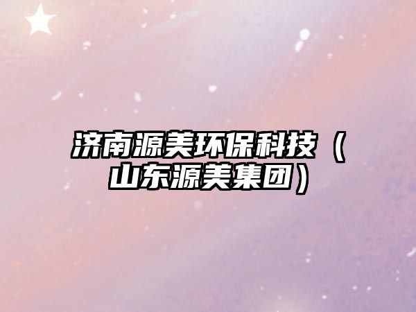 濟南源美環(huán)?？萍迹ㄉ綎|源美集團）