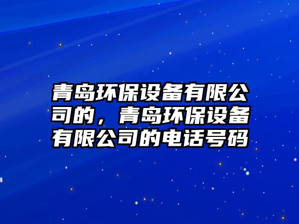 青島環(huán)保設備有限公司的，青島環(huán)保設備有限公司的電話號碼