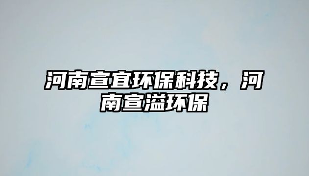 河南宣宜環(huán)?？萍?，河南宣溢環(huán)保