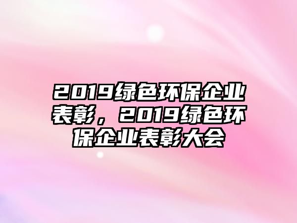 2019綠色環(huán)保企業(yè)表彰，2019綠色環(huán)保企業(yè)表彰大會(huì)