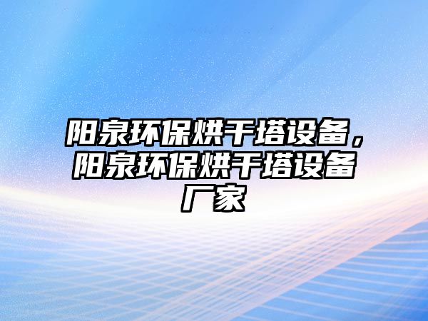 陽泉環(huán)保烘干塔設備，陽泉環(huán)保烘干塔設備廠家