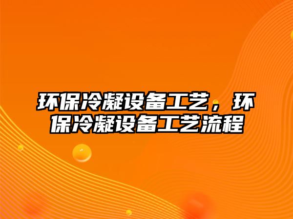 環(huán)保冷凝設備工藝，環(huán)保冷凝設備工藝流程