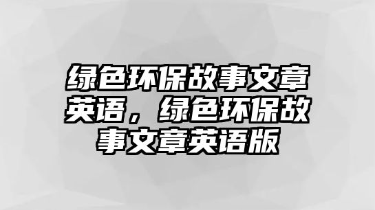 綠色環(huán)保故事文章英語，綠色環(huán)保故事文章英語版