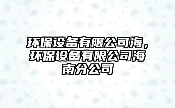 環(huán)保設備有限公司海，環(huán)保設備有限公司海南分公司