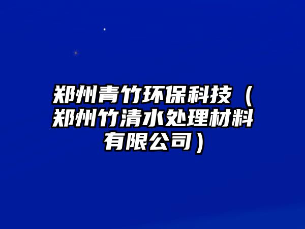 鄭州青竹環(huán)?？萍迹ㄠ嵵葜袂逅幚聿牧嫌邢薰荆?/> 
									</a>
									<h4 class=