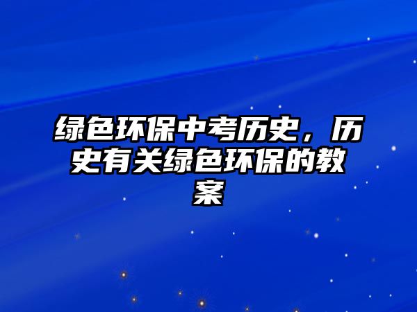 綠色環(huán)保中考歷史，歷史有關(guān)綠色環(huán)保的教案