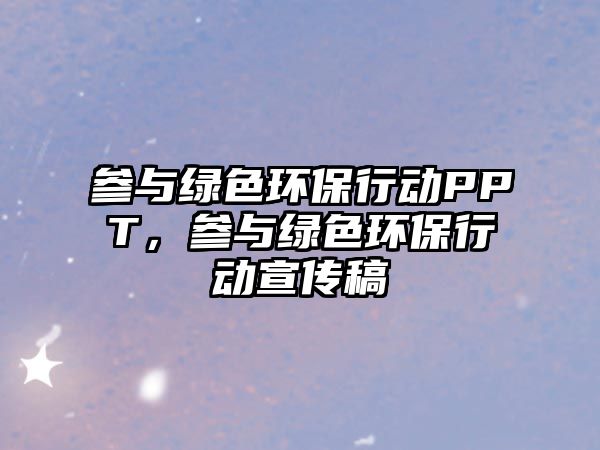 參與綠色環(huán)保行動PPT，參與綠色環(huán)保行動宣傳稿