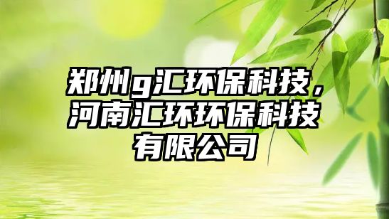 鄭州g匯環(huán)?？萍?，河南匯環(huán)環(huán)?？萍加邢薰?/> 
									</a>
									<h4 class=