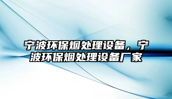 寧波環(huán)保煙處理設(shè)備，寧波環(huán)保煙處理設(shè)備廠家