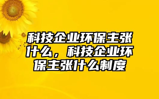 科技企業(yè)環(huán)保主張什么，科技企業(yè)環(huán)保主張什么制度