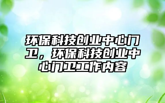 環(huán)?？萍紕?chuàng)業(yè)中心門衛(wèi)，環(huán)?？萍紕?chuàng)業(yè)中心門衛(wèi)工作內(nèi)容