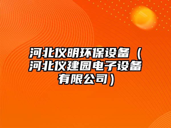 河北儀明環(huán)保設(shè)備（河北儀建園電子設(shè)備有限公司）