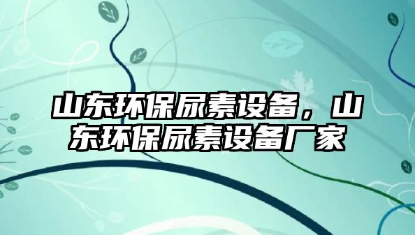 山東環(huán)保尿素設(shè)備，山東環(huán)保尿素設(shè)備廠家