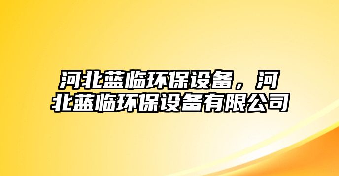 河北藍(lán)臨環(huán)保設(shè)備，河北藍(lán)臨環(huán)保設(shè)備有限公司