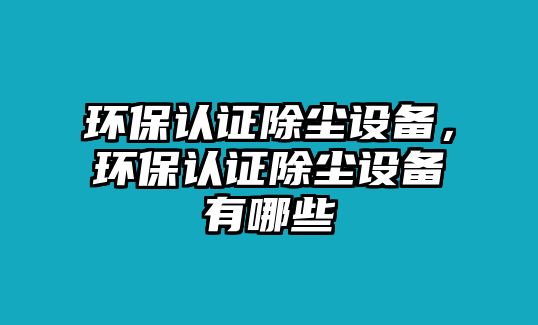 環(huán)保認證除塵設備，環(huán)保認證除塵設備有哪些