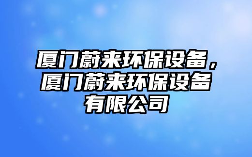 廈門蔚來環(huán)保設(shè)備，廈門蔚來環(huán)保設(shè)備有限公司