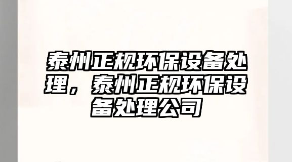 泰州正規(guī)環(huán)保設(shè)備處理，泰州正規(guī)環(huán)保設(shè)備處理公司