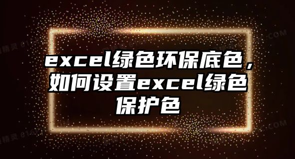 excel綠色環(huán)保底色，如何設(shè)置excel綠色保護(hù)色