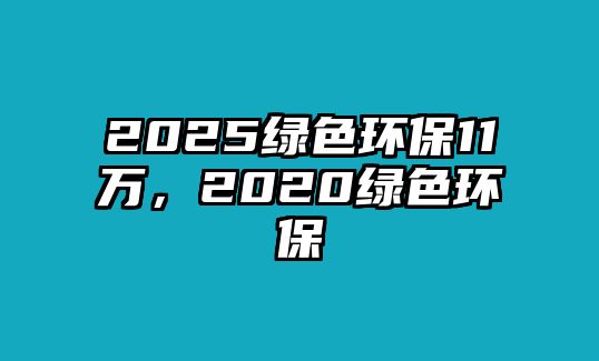 2025綠色環(huán)保11萬(wàn)，2020綠色環(huán)保