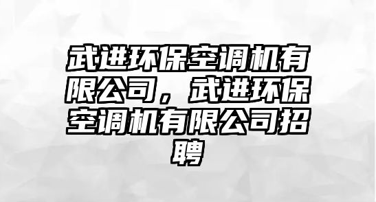 武進環(huán)保空調(diào)機有限公司，武進環(huán)保空調(diào)機有限公司招聘