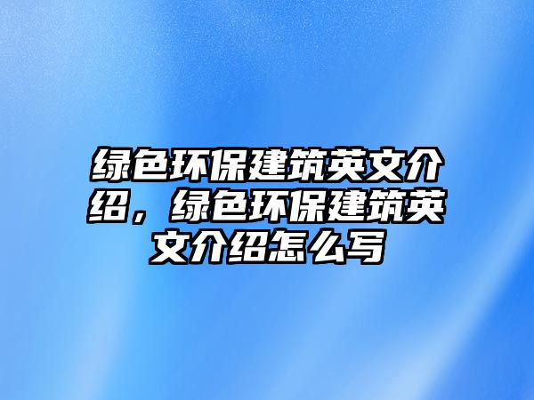 綠色環(huán)保建筑英文介紹，綠色環(huán)保建筑英文介紹怎么寫