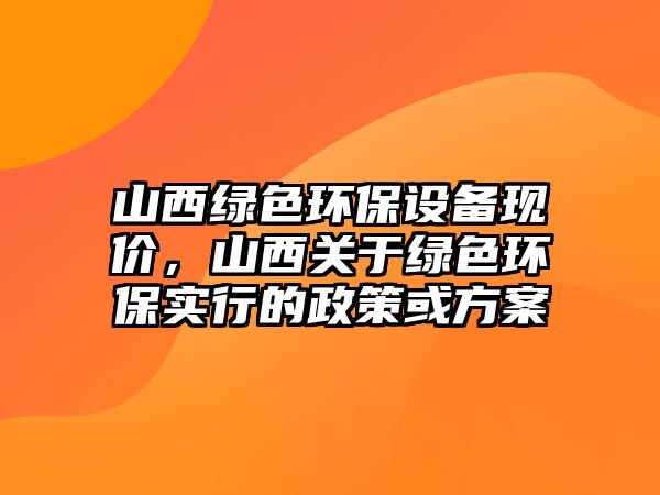 山西綠色環(huán)保設備現價，山西關于綠色環(huán)保實行的政策或方案