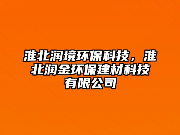 淮北潤境環(huán)?？萍迹幢睗櫧瓠h(huán)保建材科技有限公司