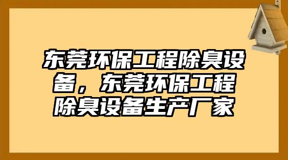 東莞環(huán)保工程除臭設(shè)備，東莞環(huán)保工程除臭設(shè)備生產(chǎn)廠家