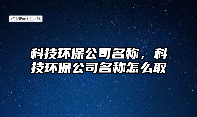 科技環(huán)保公司名稱，科技環(huán)保公司名稱怎么取