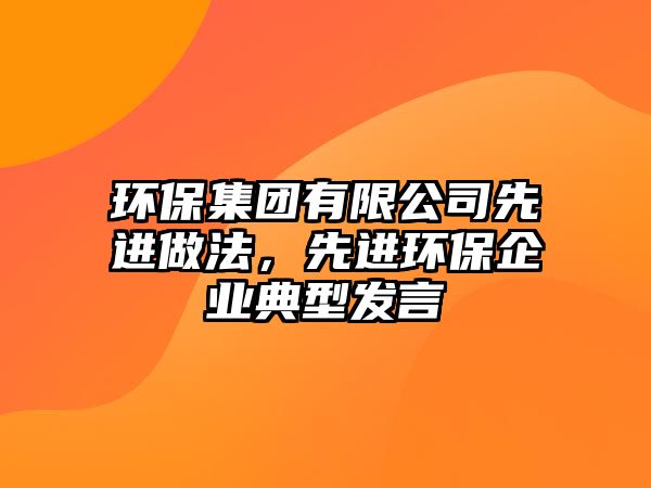 環(huán)保集團有限公司先進做法，先進環(huán)保企業(yè)典型發(fā)言