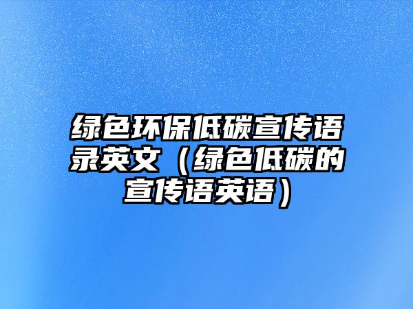 綠色環(huán)保低碳宣傳語(yǔ)錄英文（綠色低碳的宣傳語(yǔ)英語(yǔ)）