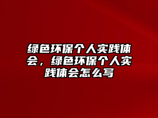 綠色環(huán)保個人實踐體會，綠色環(huán)保個人實踐體會怎么寫