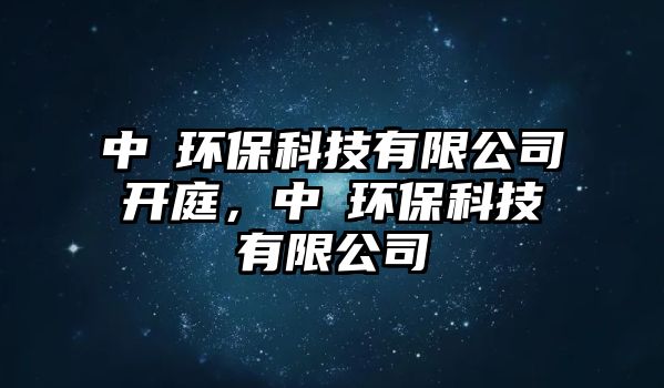 中垚環(huán)?？萍加邢薰鹃_庭，中沄環(huán)保科技有限公司