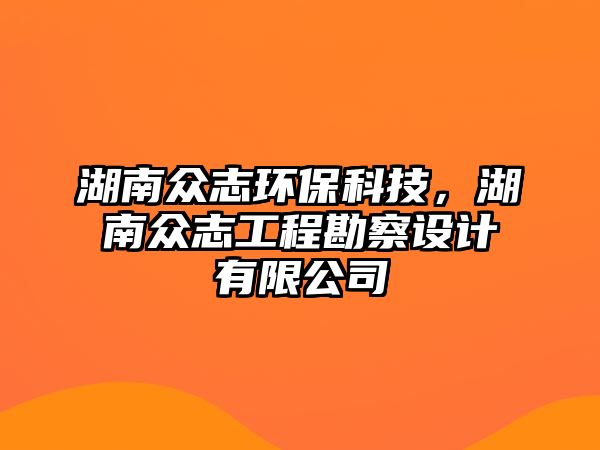 湖南眾志環(huán)保科技，湖南眾志工程勘察設(shè)計(jì)有限公司