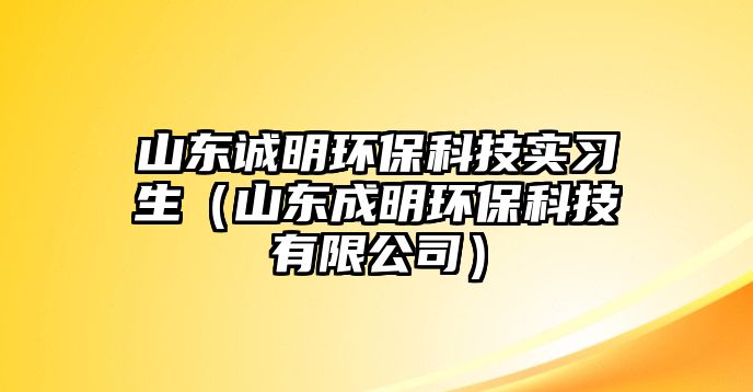 山東誠(chéng)明環(huán)?？萍紝?shí)習(xí)生（山東成明環(huán)?？萍加邢薰荆?/> 
										</a>
										<span id=