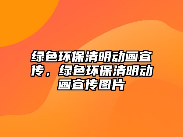 綠色環(huán)保清明動畫宣傳，綠色環(huán)保清明動畫宣傳圖片