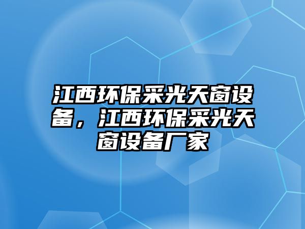 江西環(huán)保采光天窗設(shè)備，江西環(huán)保采光天窗設(shè)備廠家