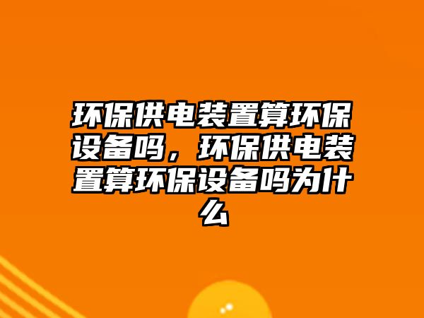 環(huán)保供電裝置算環(huán)保設(shè)備嗎，環(huán)保供電裝置算環(huán)保設(shè)備嗎為什么