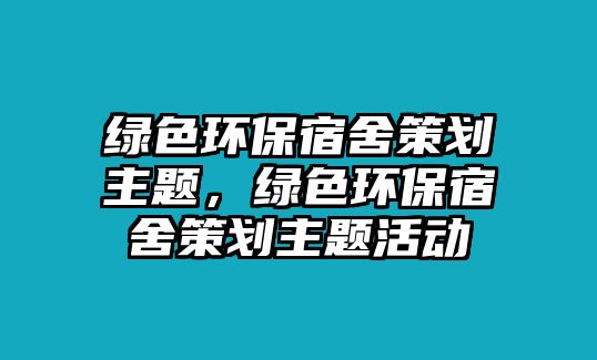 綠色環(huán)保宿舍策劃主題，綠色環(huán)保宿舍策劃主題活動(dòng)